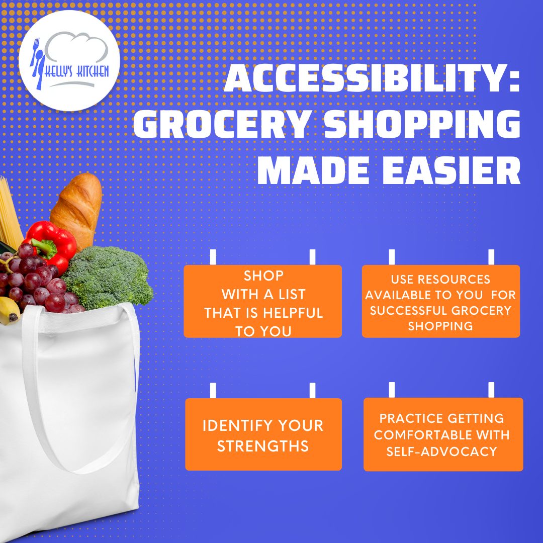 Image Description: dark blue background with orange dots along the top half of the image. The Kelly's Kitchen logo is in the top left. A picture of a reusable grocery bag with grapes, baguettes, broccolli, a red pepper, and a banana stick out of the top of the bag. Text at the top of the image says "Accessibility. Grocery Shopping Made Easier.". Four orange rectangles are below this. Each rectangle has a different tip written on it: Shop with a list that is helpful to you. Use resources available to you for successful grocery shopping. Identify your strengths. Practice getting comfortable with self-advocacy.