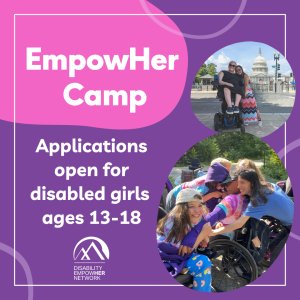 Pink and purple background. Images of former EmpowHer Camp attendees having fun and hugging. Text says: EmpowHer Camp. Applications open for disabled girls ages 13-18. EmpowHer Network logo is included.