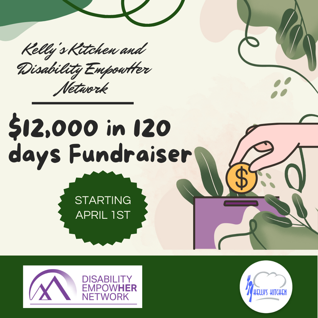 Image Description: Dark and light green background. Illustration of a hand putting a coin into a purple box surrounded by foliage. Text at the top of the page says "Kelly's Kitchen and Disability EmpowHer Network. $120,000 in 120 days Fundraiser". A green circle says "Starting April 1st". Disability EmpoweHer Network logo and Kelly's Kitchen logo are at the bottom of the page.