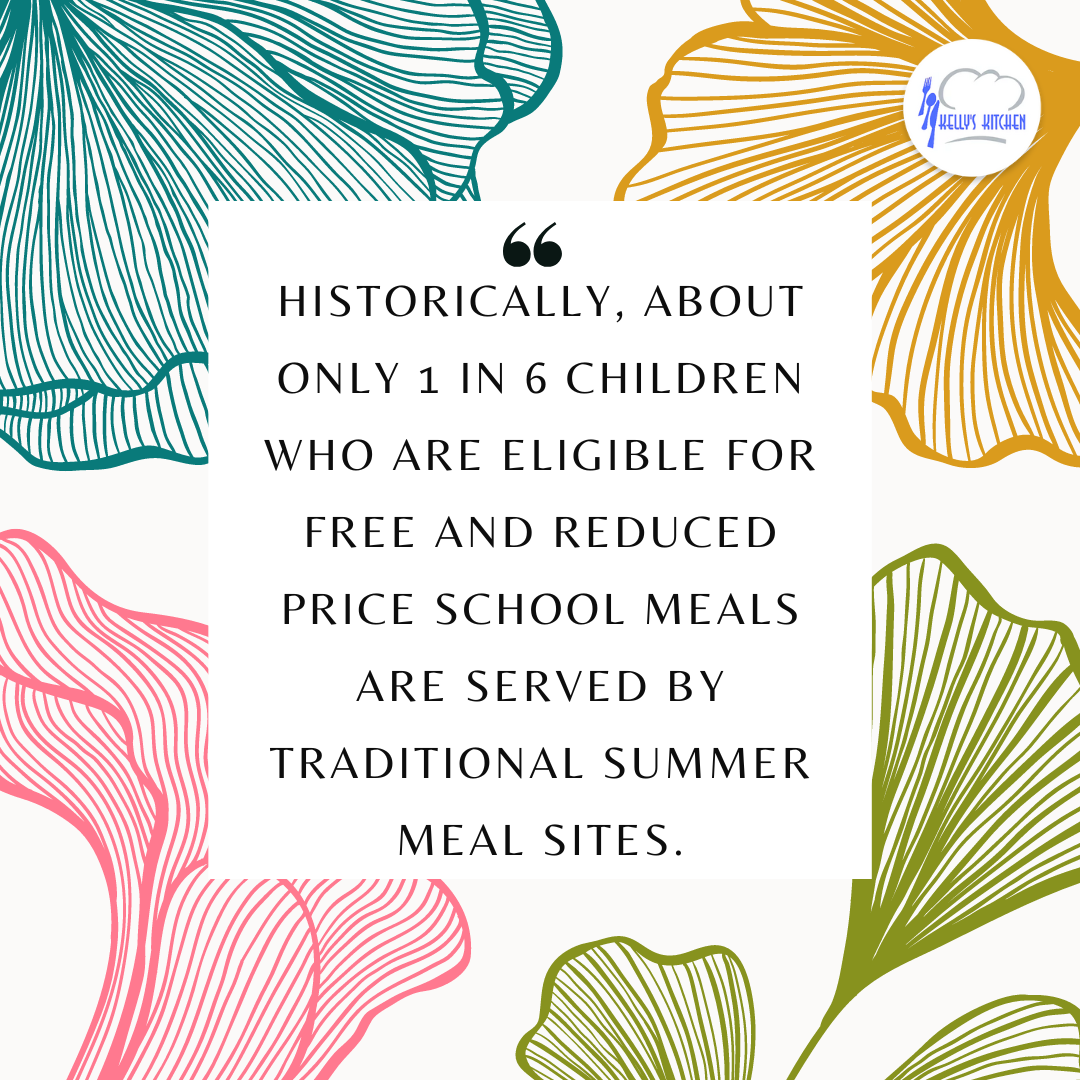 Image Description: abstract leaf pattern in various colors. Kelly's Kitchen logo on top right corner. Quote in the center says "Historically, about only 1 in 6 children who are eligible for free and reduced price school meals are served by traditional summer meal sites".